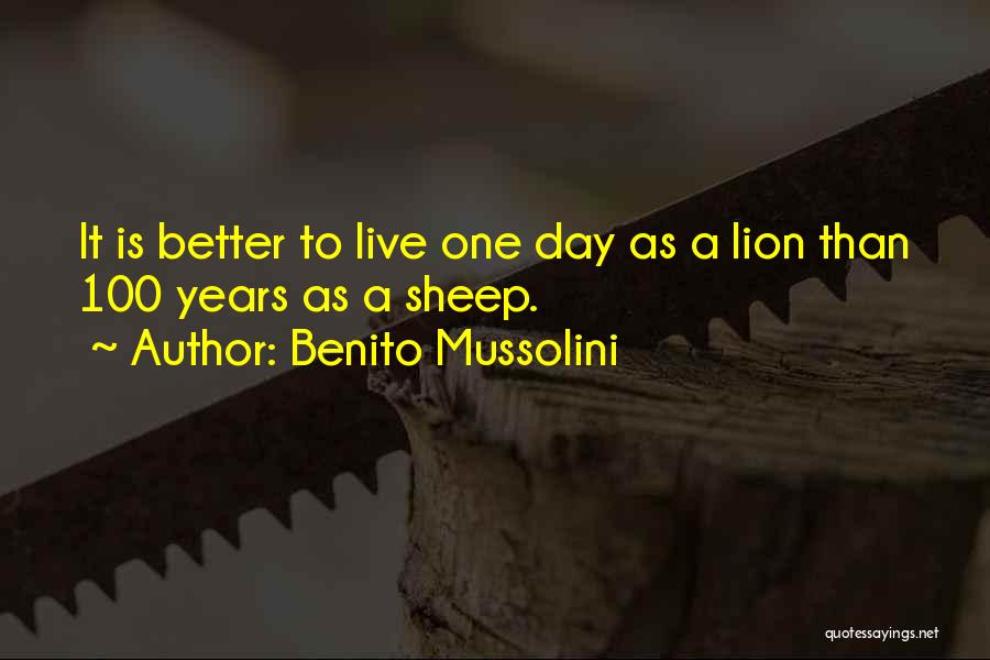 Benito Mussolini Quotes: It Is Better To Live One Day As A Lion Than 100 Years As A Sheep.