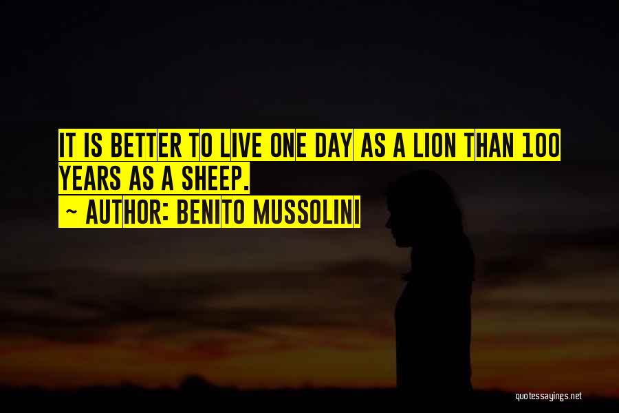 Benito Mussolini Quotes: It Is Better To Live One Day As A Lion Than 100 Years As A Sheep.