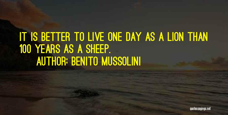 Benito Mussolini Quotes: It Is Better To Live One Day As A Lion Than 100 Years As A Sheep.