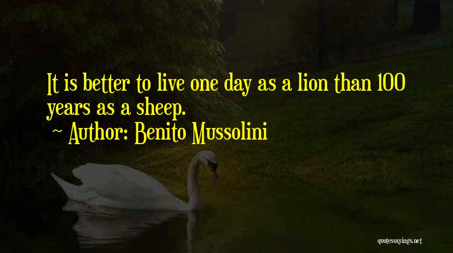 Benito Mussolini Quotes: It Is Better To Live One Day As A Lion Than 100 Years As A Sheep.