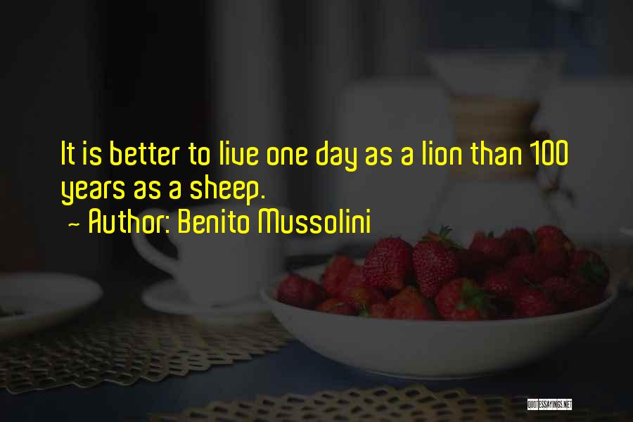 Benito Mussolini Quotes: It Is Better To Live One Day As A Lion Than 100 Years As A Sheep.