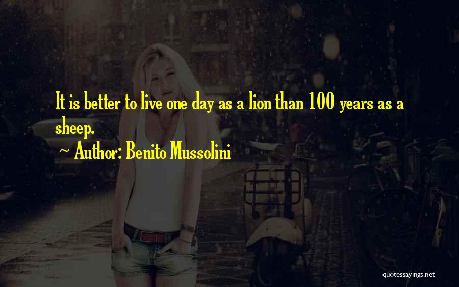 Benito Mussolini Quotes: It Is Better To Live One Day As A Lion Than 100 Years As A Sheep.