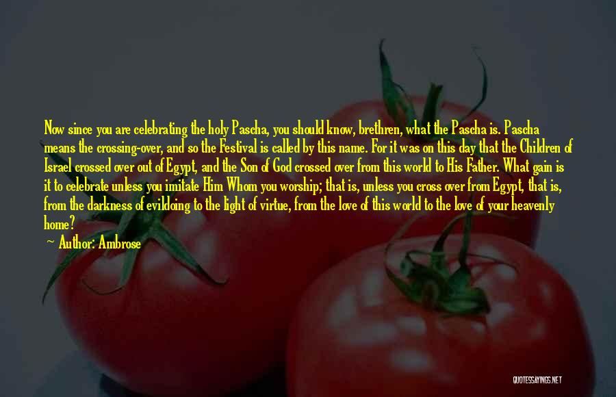 Ambrose Quotes: Now Since You Are Celebrating The Holy Pascha, You Should Know, Brethren, What The Pascha Is. Pascha Means The Crossing-over,