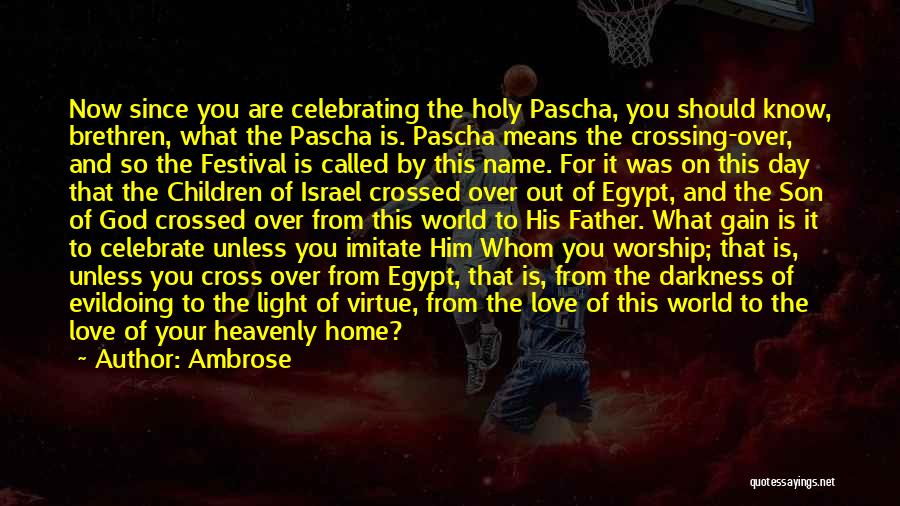 Ambrose Quotes: Now Since You Are Celebrating The Holy Pascha, You Should Know, Brethren, What The Pascha Is. Pascha Means The Crossing-over,