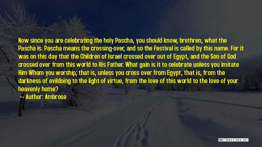 Ambrose Quotes: Now Since You Are Celebrating The Holy Pascha, You Should Know, Brethren, What The Pascha Is. Pascha Means The Crossing-over,