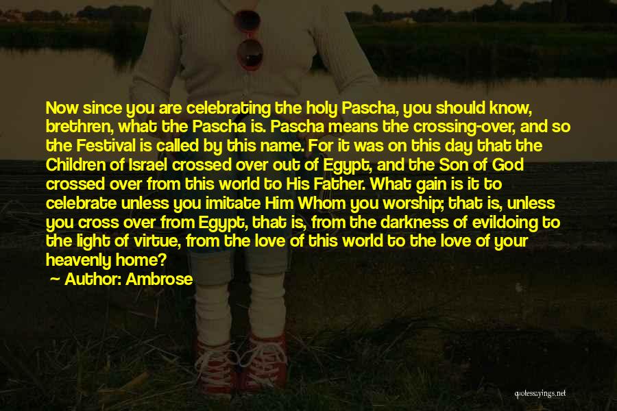 Ambrose Quotes: Now Since You Are Celebrating The Holy Pascha, You Should Know, Brethren, What The Pascha Is. Pascha Means The Crossing-over,