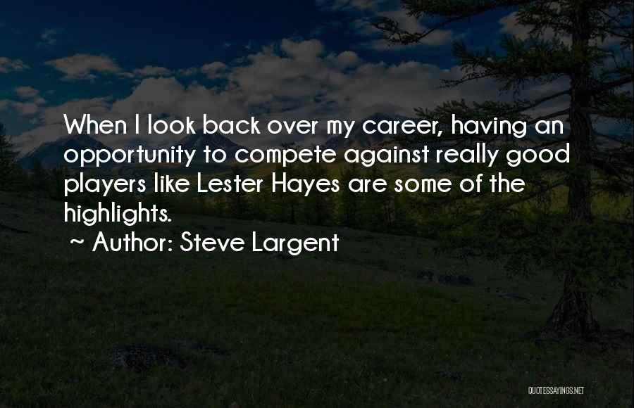 Steve Largent Quotes: When I Look Back Over My Career, Having An Opportunity To Compete Against Really Good Players Like Lester Hayes Are