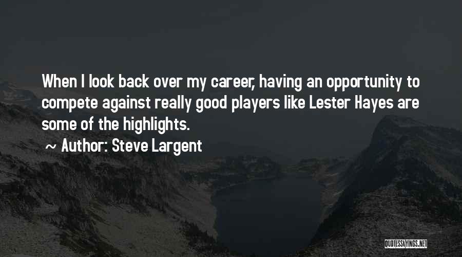 Steve Largent Quotes: When I Look Back Over My Career, Having An Opportunity To Compete Against Really Good Players Like Lester Hayes Are