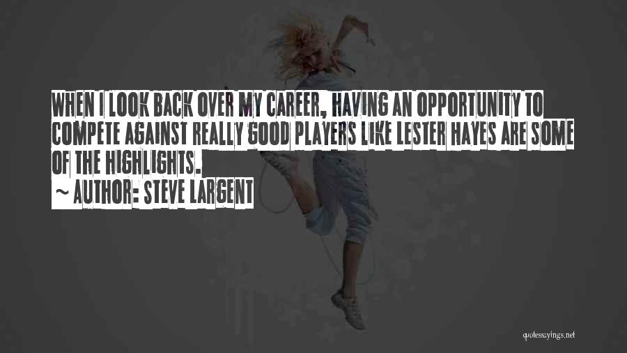 Steve Largent Quotes: When I Look Back Over My Career, Having An Opportunity To Compete Against Really Good Players Like Lester Hayes Are