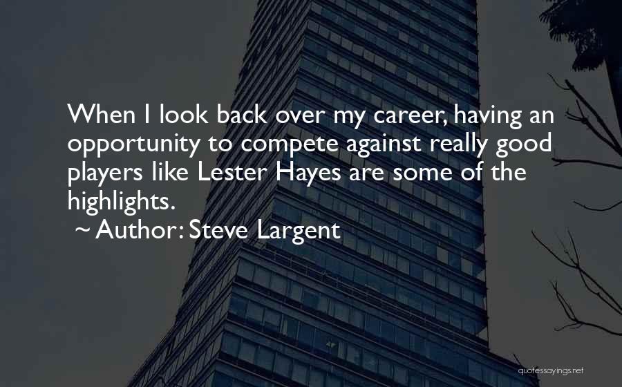 Steve Largent Quotes: When I Look Back Over My Career, Having An Opportunity To Compete Against Really Good Players Like Lester Hayes Are