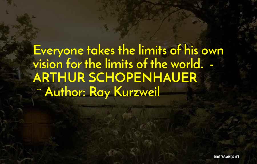 Ray Kurzweil Quotes: Everyone Takes The Limits Of His Own Vision For The Limits Of The World. - Arthur Schopenhauer