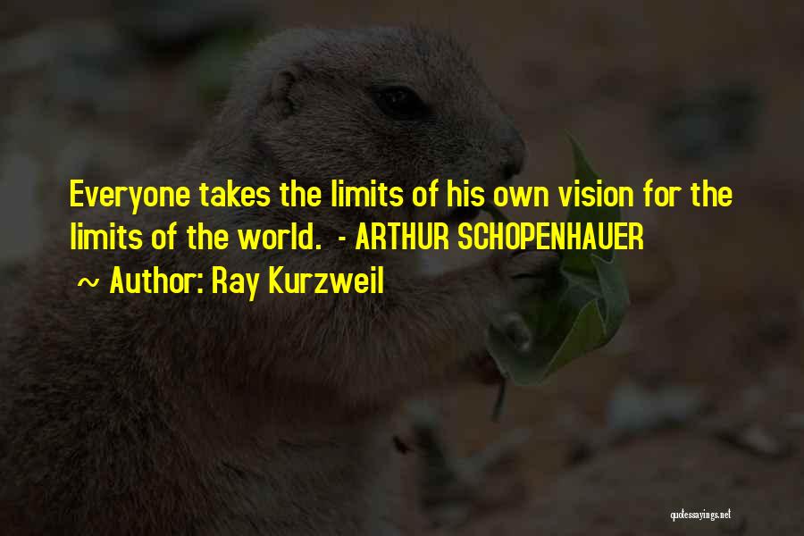 Ray Kurzweil Quotes: Everyone Takes The Limits Of His Own Vision For The Limits Of The World. - Arthur Schopenhauer