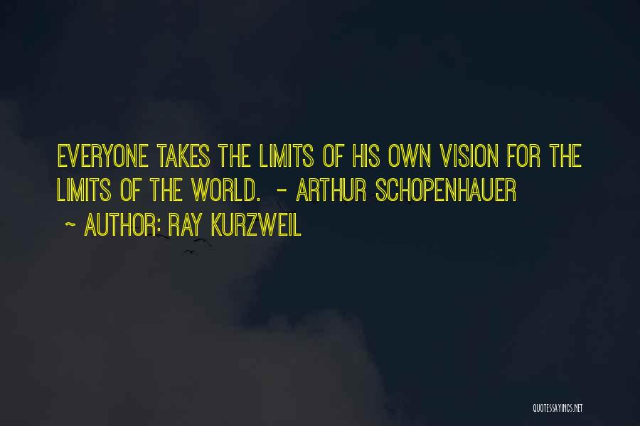 Ray Kurzweil Quotes: Everyone Takes The Limits Of His Own Vision For The Limits Of The World. - Arthur Schopenhauer