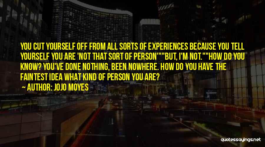 Jojo Moyes Quotes: You Cut Yourself Off From All Sorts Of Experiences Because You Tell Yourself You Are 'not That Sort Of Person'but,