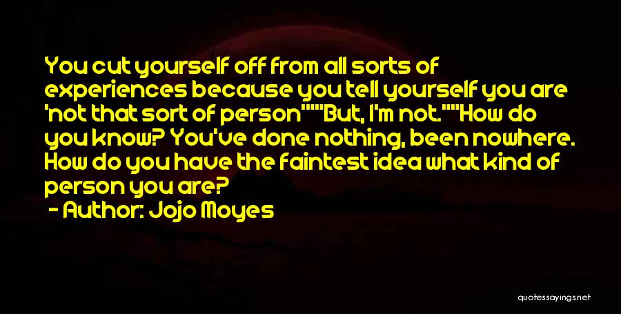 Jojo Moyes Quotes: You Cut Yourself Off From All Sorts Of Experiences Because You Tell Yourself You Are 'not That Sort Of Person'but,