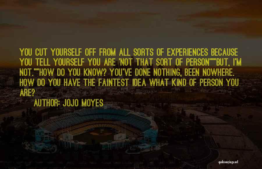 Jojo Moyes Quotes: You Cut Yourself Off From All Sorts Of Experiences Because You Tell Yourself You Are 'not That Sort Of Person'but,