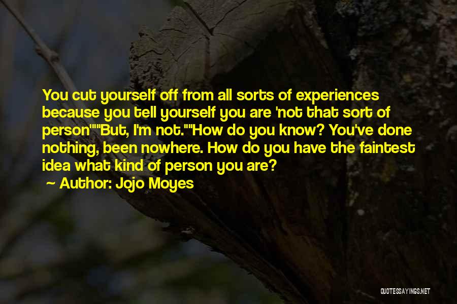 Jojo Moyes Quotes: You Cut Yourself Off From All Sorts Of Experiences Because You Tell Yourself You Are 'not That Sort Of Person'but,