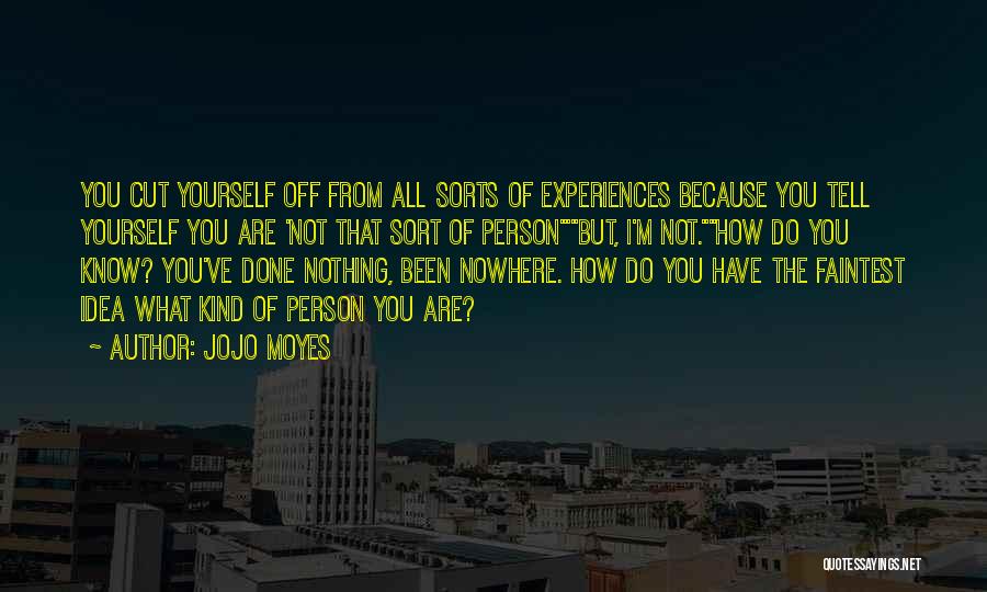 Jojo Moyes Quotes: You Cut Yourself Off From All Sorts Of Experiences Because You Tell Yourself You Are 'not That Sort Of Person'but,