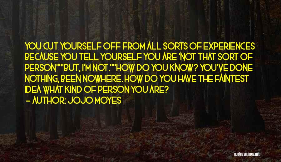 Jojo Moyes Quotes: You Cut Yourself Off From All Sorts Of Experiences Because You Tell Yourself You Are 'not That Sort Of Person'but,