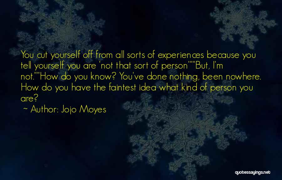 Jojo Moyes Quotes: You Cut Yourself Off From All Sorts Of Experiences Because You Tell Yourself You Are 'not That Sort Of Person'but,