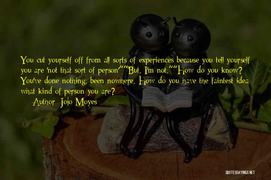 Jojo Moyes Quotes: You Cut Yourself Off From All Sorts Of Experiences Because You Tell Yourself You Are 'not That Sort Of Person'but,