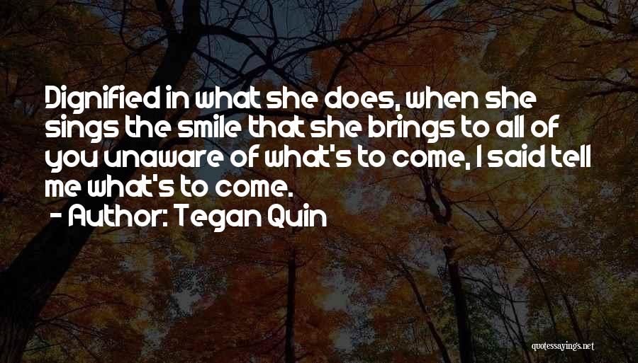 Tegan Quin Quotes: Dignified In What She Does, When She Sings The Smile That She Brings To All Of You Unaware Of What's