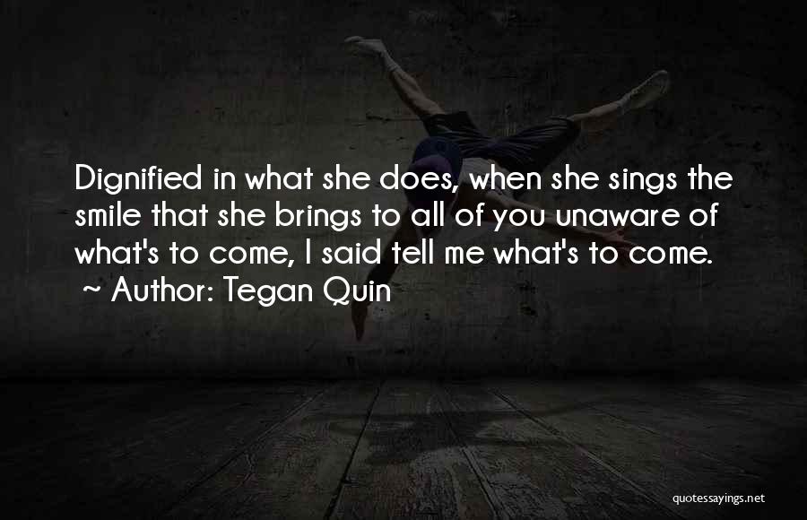 Tegan Quin Quotes: Dignified In What She Does, When She Sings The Smile That She Brings To All Of You Unaware Of What's