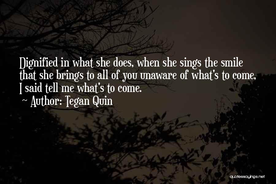 Tegan Quin Quotes: Dignified In What She Does, When She Sings The Smile That She Brings To All Of You Unaware Of What's