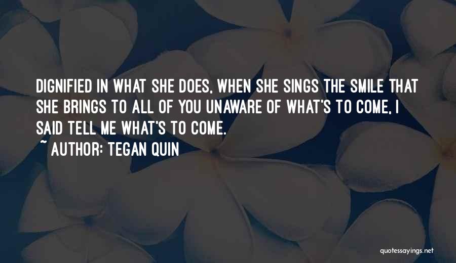 Tegan Quin Quotes: Dignified In What She Does, When She Sings The Smile That She Brings To All Of You Unaware Of What's