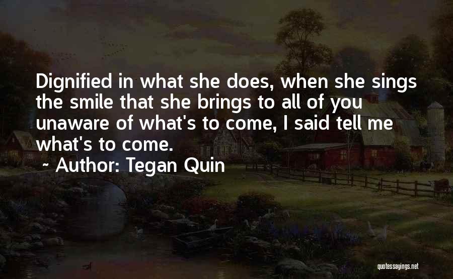 Tegan Quin Quotes: Dignified In What She Does, When She Sings The Smile That She Brings To All Of You Unaware Of What's