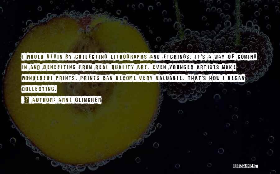 Arne Glimcher Quotes: I Would Begin By Collecting Lithographs And Etchings. It's A Way Of Coming In And Benefiting From Real Quality Art.