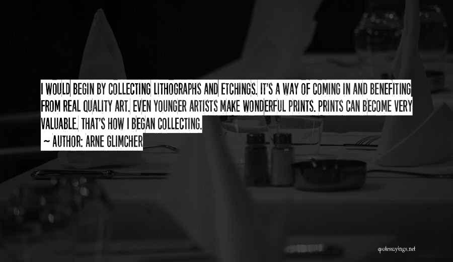 Arne Glimcher Quotes: I Would Begin By Collecting Lithographs And Etchings. It's A Way Of Coming In And Benefiting From Real Quality Art.