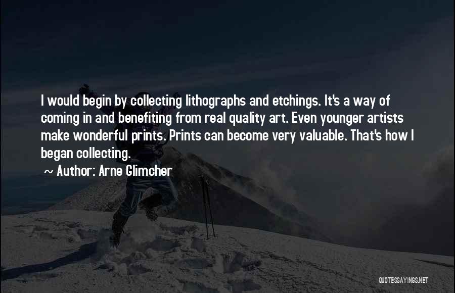 Arne Glimcher Quotes: I Would Begin By Collecting Lithographs And Etchings. It's A Way Of Coming In And Benefiting From Real Quality Art.