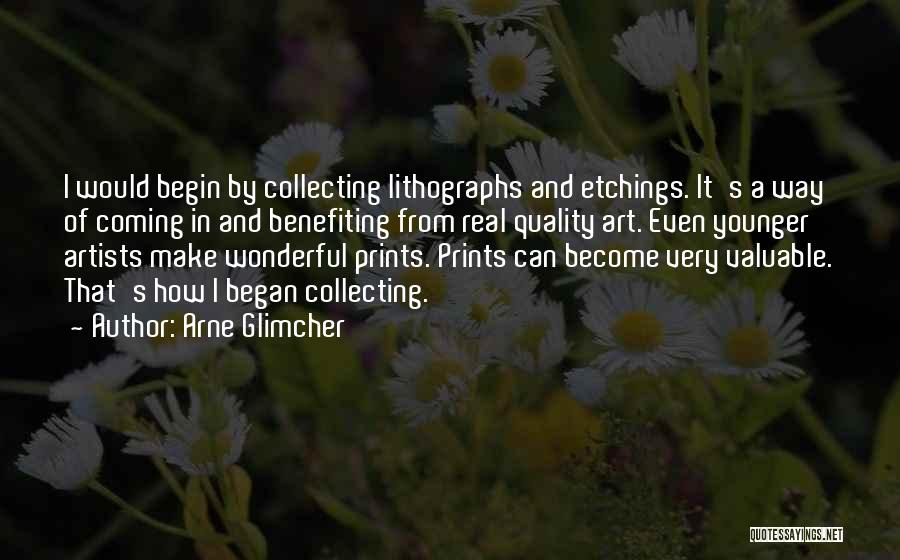 Arne Glimcher Quotes: I Would Begin By Collecting Lithographs And Etchings. It's A Way Of Coming In And Benefiting From Real Quality Art.