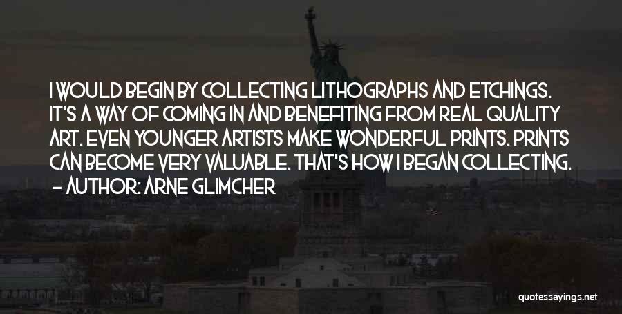 Arne Glimcher Quotes: I Would Begin By Collecting Lithographs And Etchings. It's A Way Of Coming In And Benefiting From Real Quality Art.