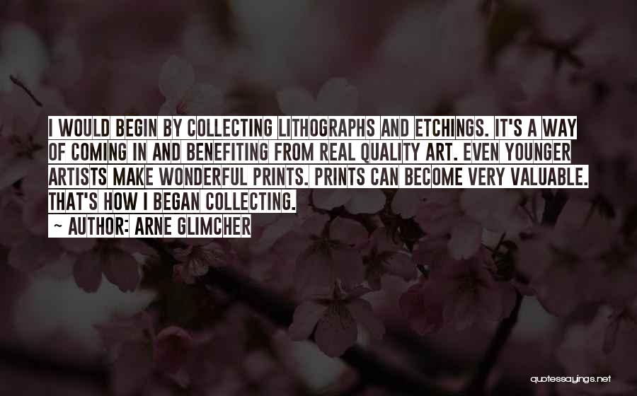 Arne Glimcher Quotes: I Would Begin By Collecting Lithographs And Etchings. It's A Way Of Coming In And Benefiting From Real Quality Art.