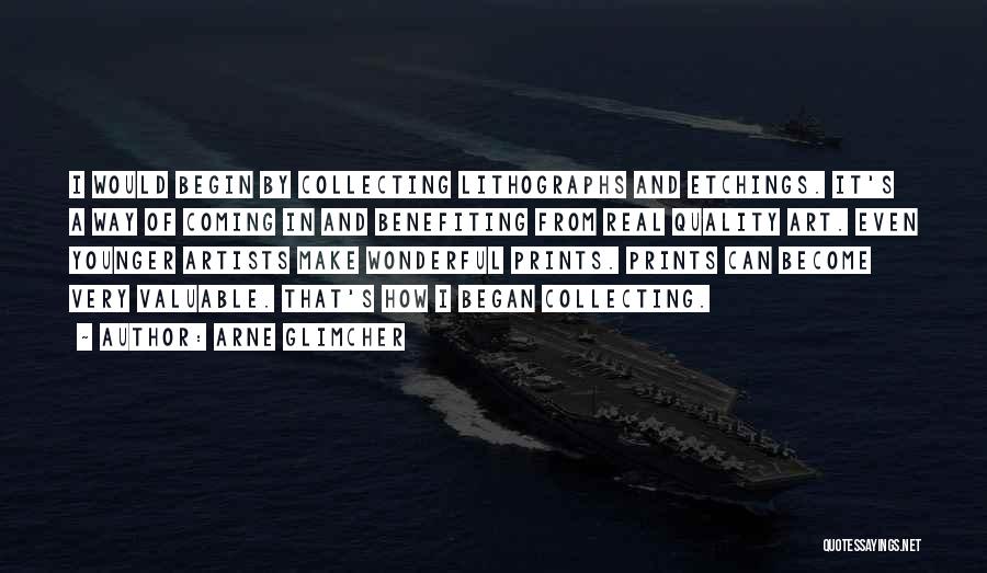 Arne Glimcher Quotes: I Would Begin By Collecting Lithographs And Etchings. It's A Way Of Coming In And Benefiting From Real Quality Art.