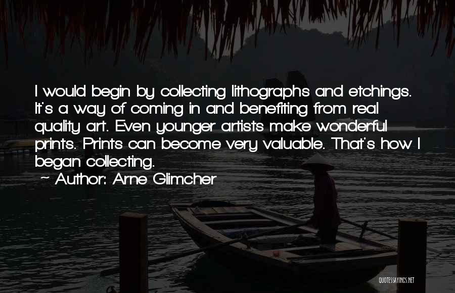 Arne Glimcher Quotes: I Would Begin By Collecting Lithographs And Etchings. It's A Way Of Coming In And Benefiting From Real Quality Art.