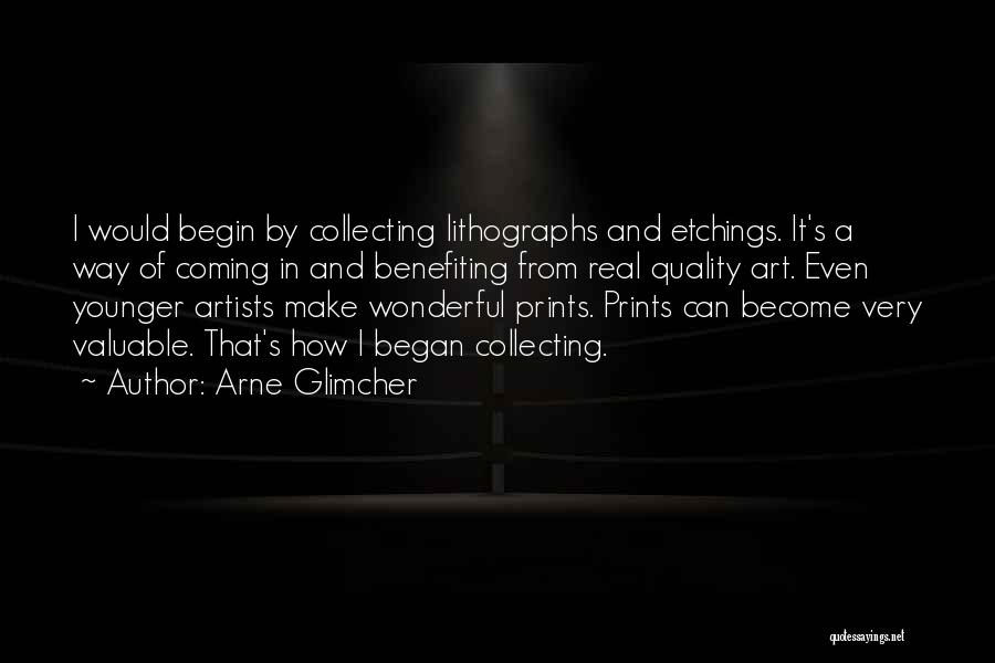 Arne Glimcher Quotes: I Would Begin By Collecting Lithographs And Etchings. It's A Way Of Coming In And Benefiting From Real Quality Art.