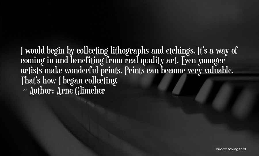 Arne Glimcher Quotes: I Would Begin By Collecting Lithographs And Etchings. It's A Way Of Coming In And Benefiting From Real Quality Art.