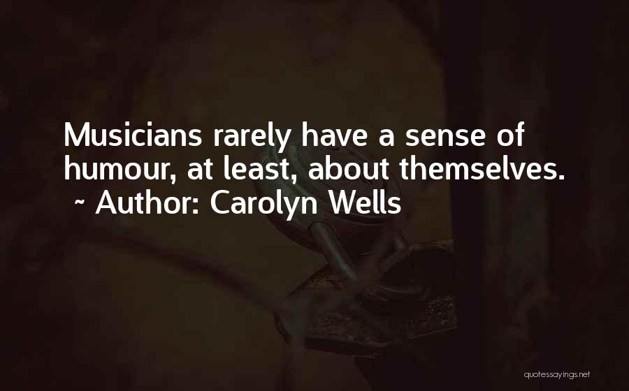 Carolyn Wells Quotes: Musicians Rarely Have A Sense Of Humour, At Least, About Themselves.