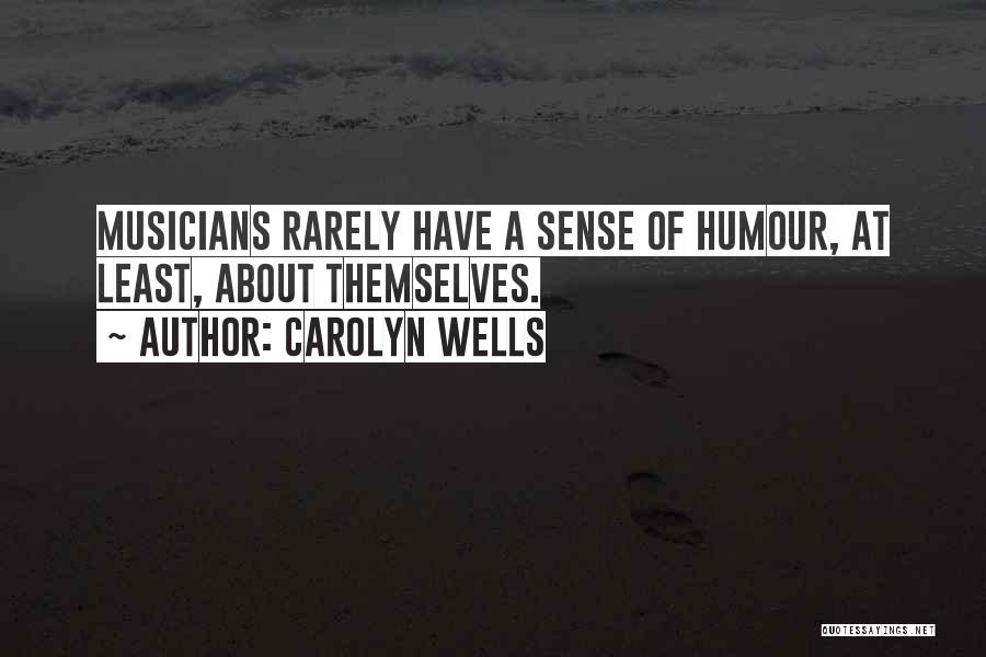 Carolyn Wells Quotes: Musicians Rarely Have A Sense Of Humour, At Least, About Themselves.