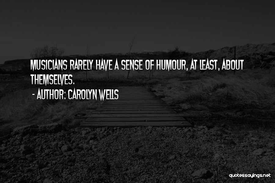 Carolyn Wells Quotes: Musicians Rarely Have A Sense Of Humour, At Least, About Themselves.