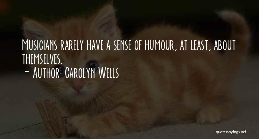 Carolyn Wells Quotes: Musicians Rarely Have A Sense Of Humour, At Least, About Themselves.