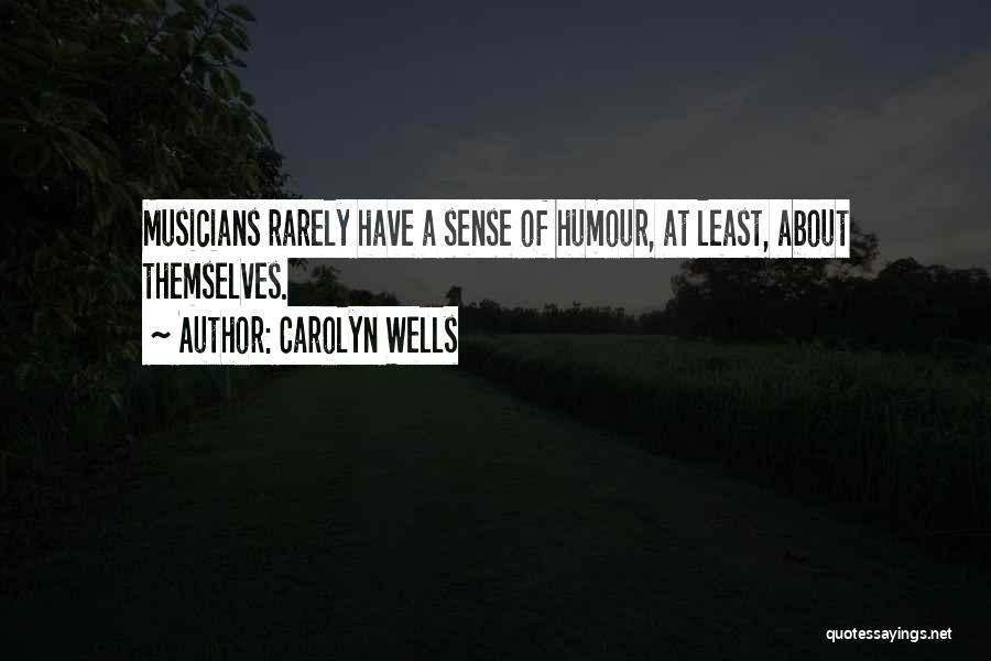 Carolyn Wells Quotes: Musicians Rarely Have A Sense Of Humour, At Least, About Themselves.