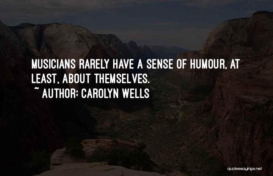 Carolyn Wells Quotes: Musicians Rarely Have A Sense Of Humour, At Least, About Themselves.