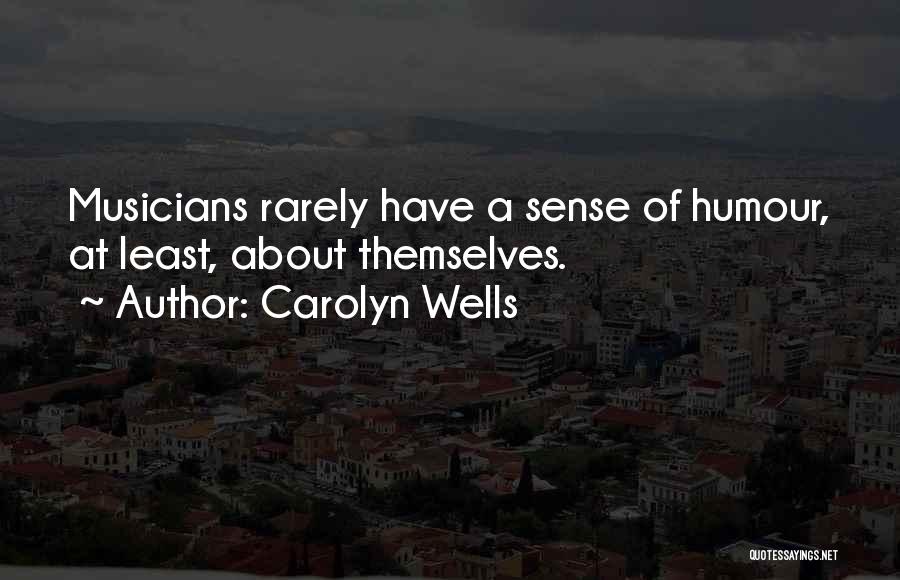 Carolyn Wells Quotes: Musicians Rarely Have A Sense Of Humour, At Least, About Themselves.