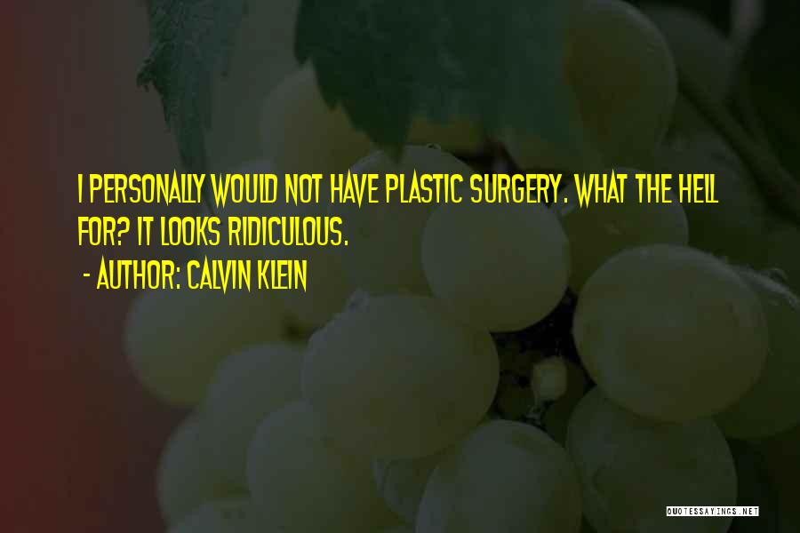 Calvin Klein Quotes: I Personally Would Not Have Plastic Surgery. What The Hell For? It Looks Ridiculous.
