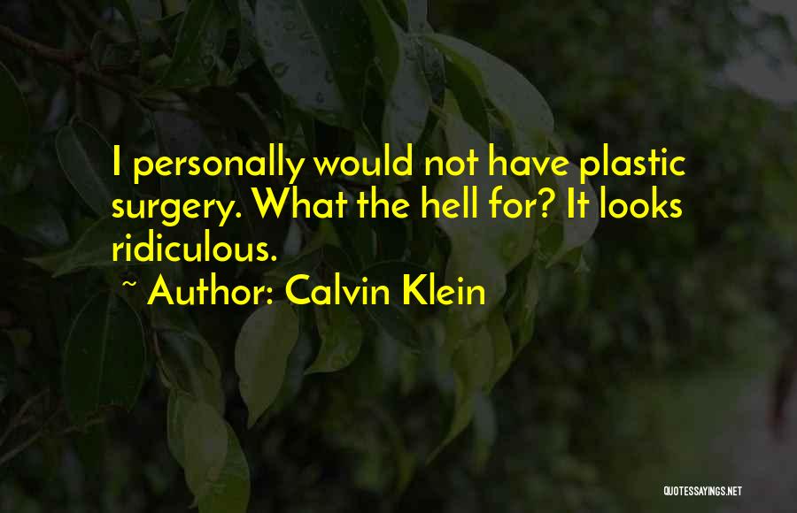 Calvin Klein Quotes: I Personally Would Not Have Plastic Surgery. What The Hell For? It Looks Ridiculous.