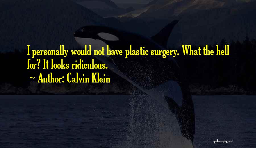 Calvin Klein Quotes: I Personally Would Not Have Plastic Surgery. What The Hell For? It Looks Ridiculous.